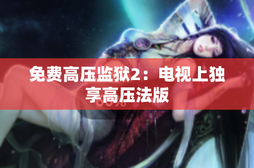 免费高压监狱2：电视上独享高压法版