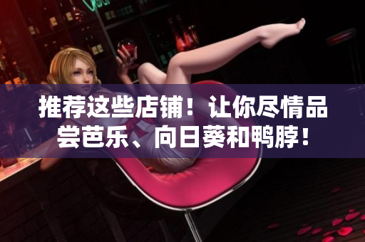 推荐这些店铺！让你尽情品尝芭乐、向日葵和鸭脖！