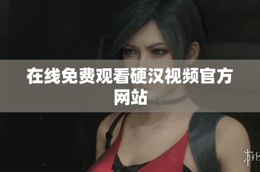 在线免费观看硬汉视频官方网站