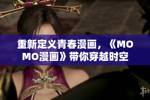重新定义青春漫画，《MOMO漫画》带你穿越时空