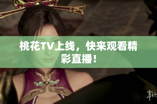 桃花TV上线，快来观看精彩直播！