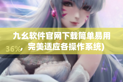 九幺软件官网下载简单易用，完美适应各操作系统)