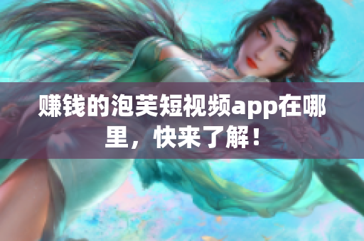 赚钱的泡芙短视频app在哪里，快来了解！