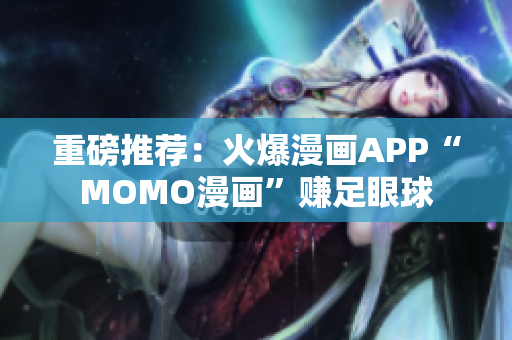 重磅推荐：火爆漫画APP“MOMO漫画”赚足眼球