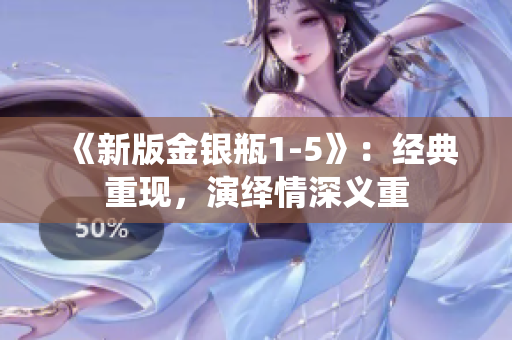 《新版金银瓶1-5》：经典重现，演绎情深义重