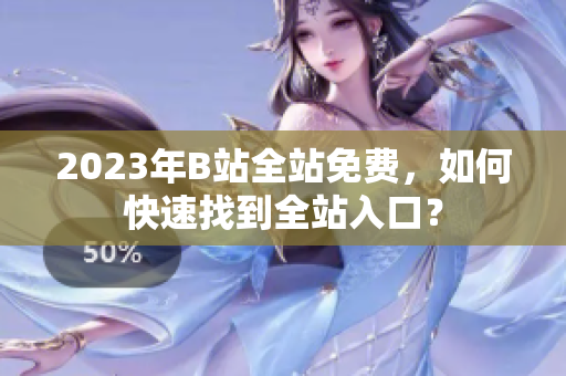2023年B站全站免费，如何快速找到全站入口？