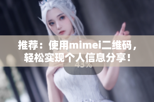 推荐：使用mimei二维码，轻松实现个人信息分享！