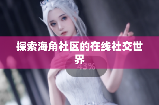 探索海角社区的在线社交世界