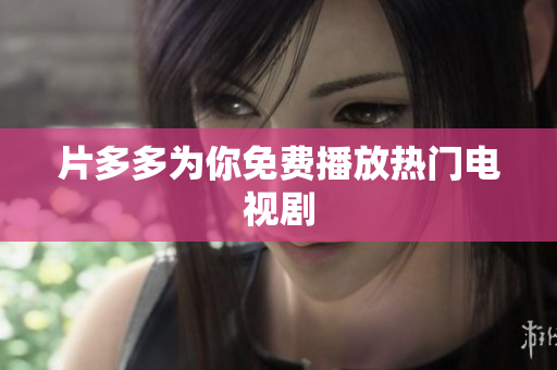 片多多为你免费播放热门电视剧