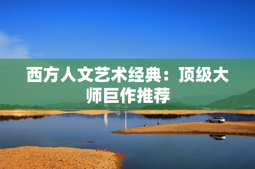 西方人文艺术经典：顶级大师巨作推荐
