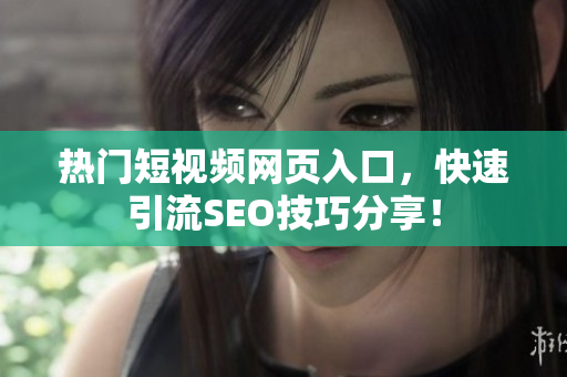 热门短视频网页入口，快速引流SEO技巧分享！