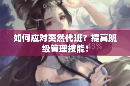如何应对突然代班？提高班级管理技能！