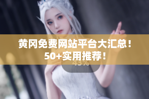 黄冈免费网站平台大汇总！50+实用推荐！