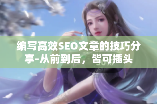 编写高效SEO文章的技巧分享-从前到后，皆可插头