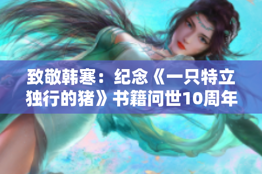 致敬韩寒：纪念《一只特立独行的猪》书籍问世10周年