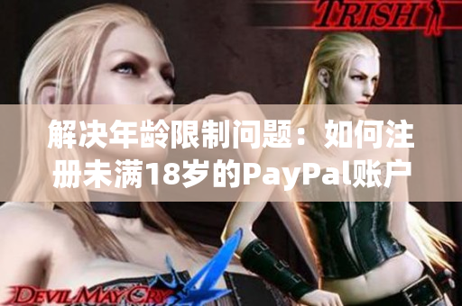 解决年龄限制问题：如何注册未满18岁的PayPal账户？