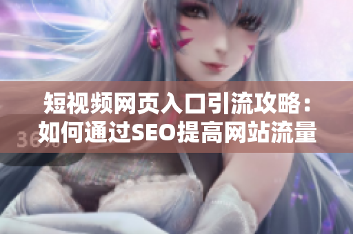 短视频网页入口引流攻略：如何通过SEO提高网站流量