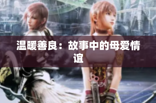 温暖善良：故事中的母爱情谊