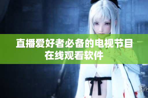 直播爱好者必备的电视节目在线观看软件