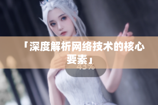 「深度解析网络技术的核心要素」