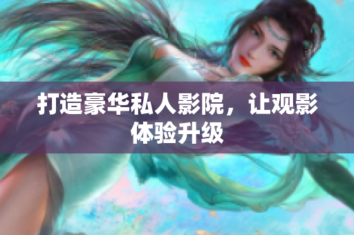 打造豪华私人影院，让观影体验升级
