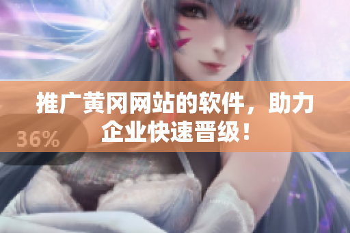 推广黄冈网站的软件，助力企业快速晋级！