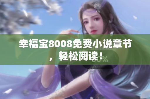 幸福宝8008免费小说章节，轻松阅读！