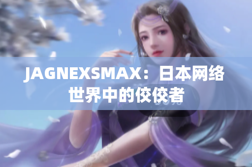 JAGNEXSMAX：日本网络世界中的佼佼者