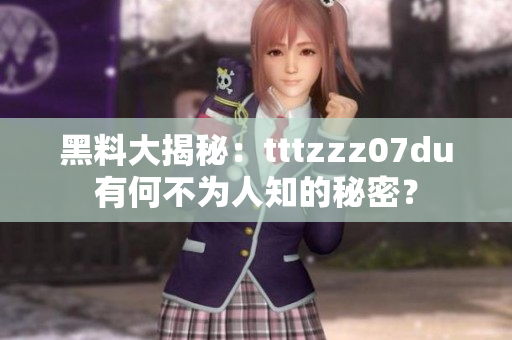 黑料大揭秘：tttzzz07du有何不为人知的秘密？