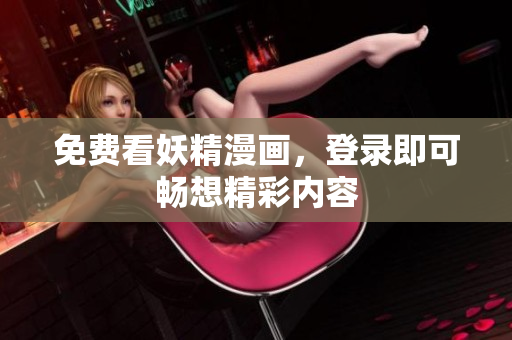 免费看妖精漫画，登录即可畅想精彩内容