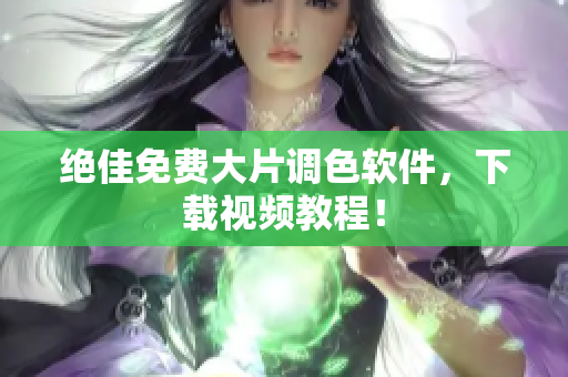 绝佳免费大片调色软件，下载视频教程！