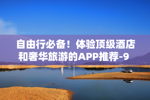 自由行必备！体验顶级酒店和奢华旅游的APP推荐-9 1免费版
