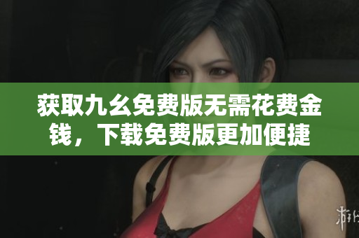 获取九幺免费版无需花费金钱，下载免费版更加便捷