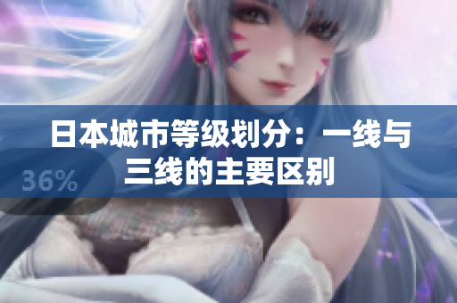日本城市等级划分：一线与三线的主要区别