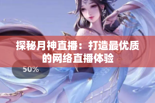 探秘月神直播：打造最优质的网络直播体验