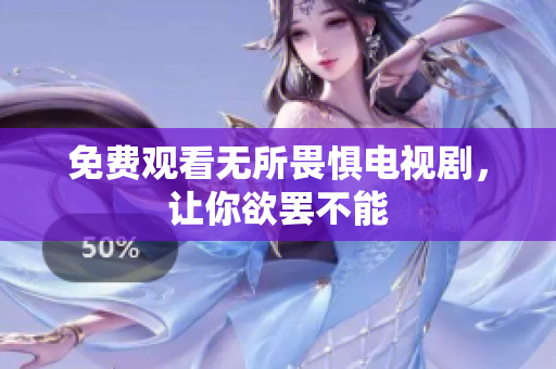 免费观看无所畏惧电视剧，让你欲罢不能