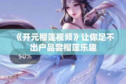 《开元榴莲视频》让你足不出户品尝榴莲乐趣