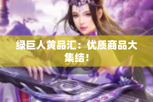 绿巨人黄品汇：优质商品大集结！