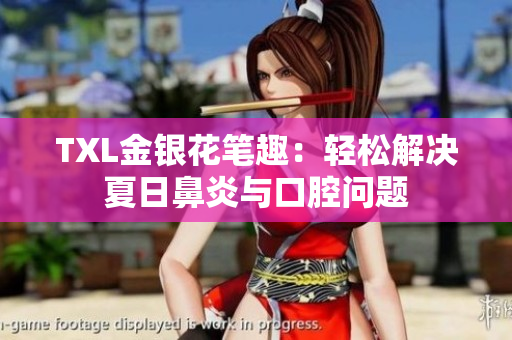 TXL金银花笔趣：轻松解决夏日鼻炎与口腔问题