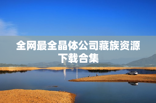 全网最全晶体公司藏族资源下载合集