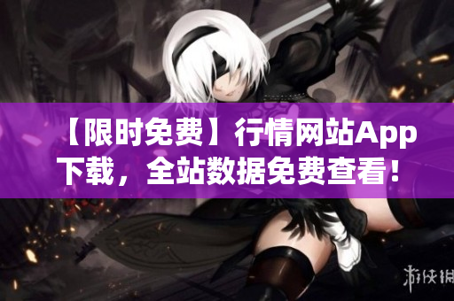 【限时免费】行情网站App下载，全站数据免费查看！