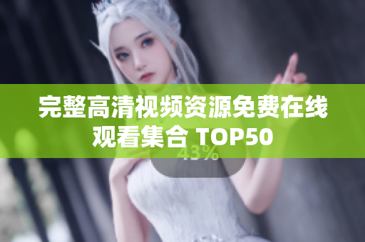 完整高清视频资源免费在线观看集合 TOP50