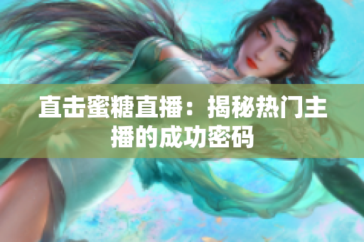 直击蜜糖直播：揭秘热门主播的成功密码