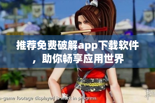 推荐免费破解app下载软件，助你畅享应用世界