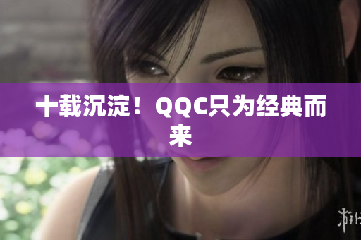 十载沉淀！QQC只为经典而来