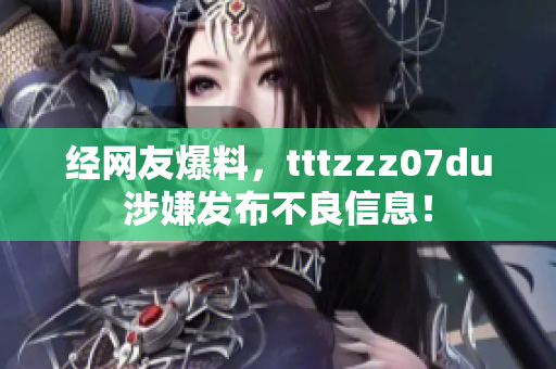 经网友爆料，tttzzz07du涉嫌发布不良信息！