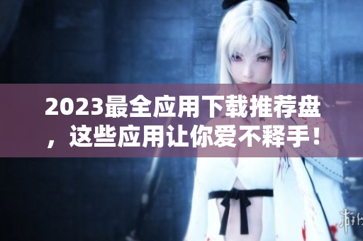 2023最全应用下载推荐盘，这些应用让你爱不释手！