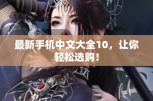最新手机中文大全10，让你轻松选购！