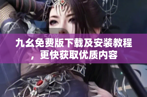 九幺免费版下载及安装教程，更快获取优质内容