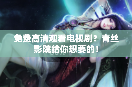 免费高清观看电视剧？青丝影院给你想要的！
